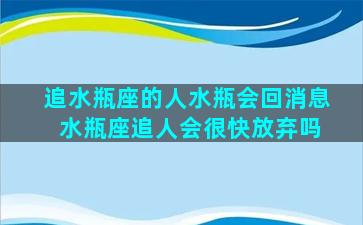 追水瓶座的人水瓶会回消息 水瓶座追人会很快放弃吗